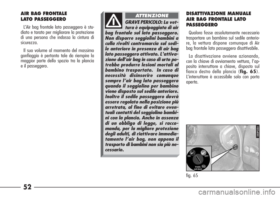 Alfa Romeo 166 2006  Libretto Uso Manutenzione (in Italian) 52
AIR BAG FRONTALE 
LATO PASSEGGERO
L’Air bag frontale lato passeggero è stu-
diato e tarato per migliorare la protezione
di una persona che indossa la cintura di
sicurezza.
Il suo volume al momen