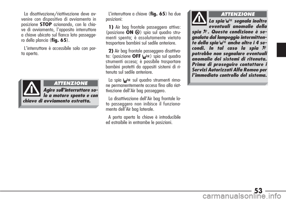 Alfa Romeo 166 2006  Libretto Uso Manutenzione (in Italian) 53
La disattivazione/riattivazione deve av-
venire con dispositivo di avviamento in
posizioneSTOPazionando, con la chia-
ve di avviamento, l'apposito interruttore
a chiave ubicato sul fianco lato 