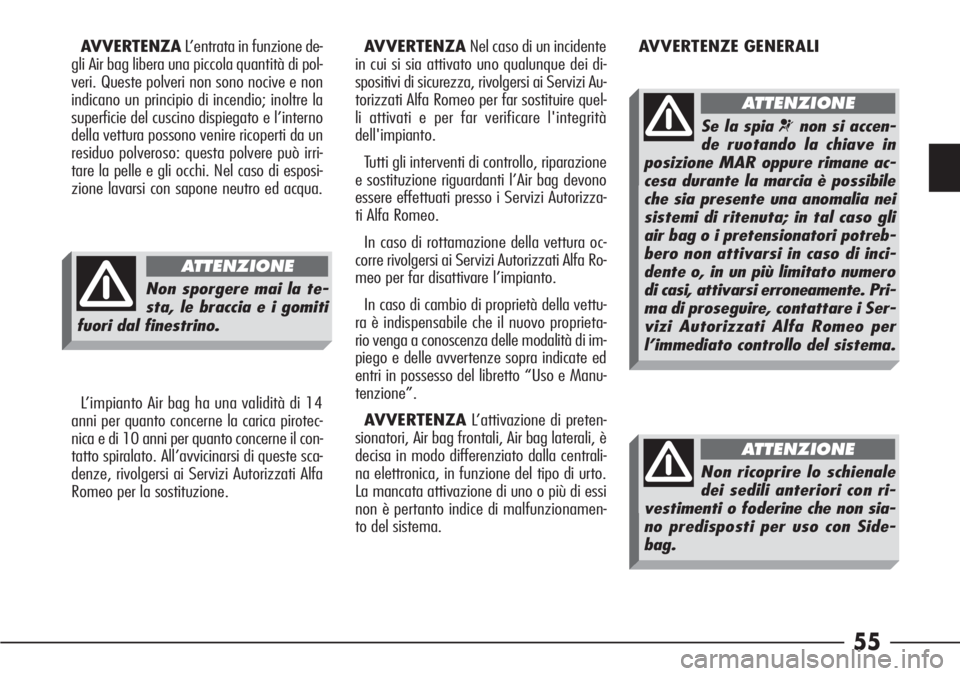 Alfa Romeo 166 2006  Libretto Uso Manutenzione (in Italian) 55
AVVERTENZAL’entrata in funzione de-
gli Air bag libera una piccola quantità di pol-
veri. Queste polveri non sono nocive e non
indicano un principio di incendio; inoltre la
superficie del cuscin