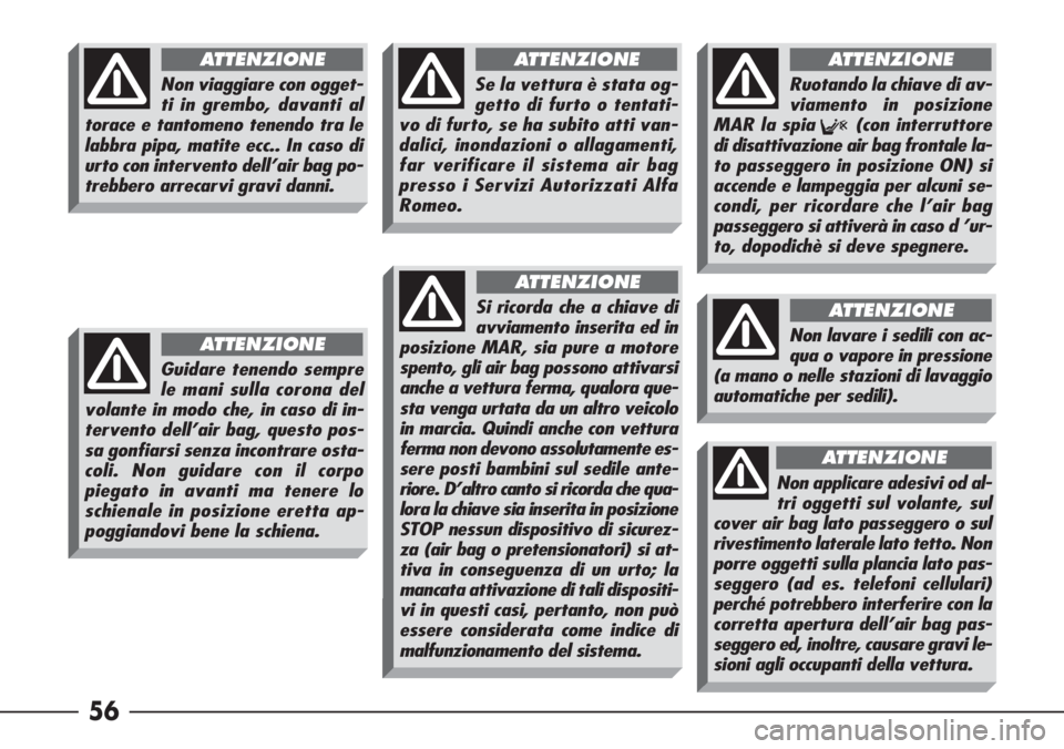 Alfa Romeo 166 2006  Libretto Uso Manutenzione (in Italian) 56
Non viaggiare con ogget-
ti in grembo, davanti al
torace e tantomeno tenendo tra le
labbra pipa, matite ecc.. In caso di
urto con intervento dell’air bag po-
trebbero arrecarvi gravi danni.
ATTEN