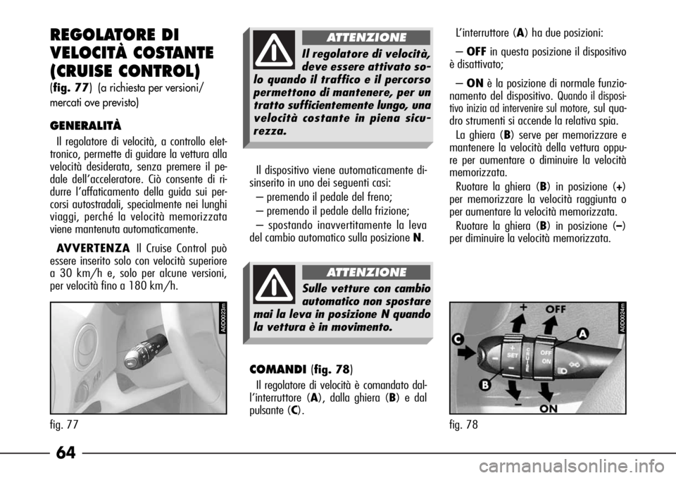 Alfa Romeo 166 2006  Libretto Uso Manutenzione (in Italian) 64
A0D0024m
fig. 78
A0D0023m
fig. 77
REGOLATORE DI 
VELOCITÀ COSTANTE
(CRUISE CONTROL)
(fig. 77) (a richiesta per versioni/
mercati ove previsto)
GENERALITÀ
Il regolatore di velocità, a controllo e