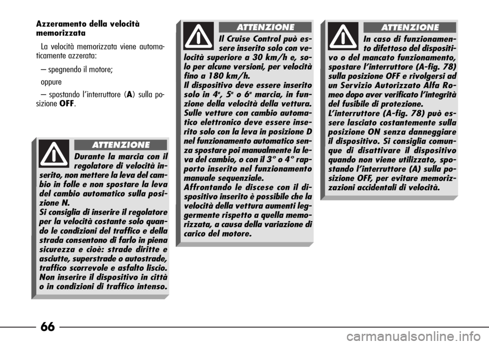 Alfa Romeo 166 2006  Libretto Uso Manutenzione (in Italian) 66
Azzeramento della velocità 
memorizzata
La velocità memorizzata viene automa-
ticamente azzerata:
– spegnendo il motore;
oppure
– spostando l’interruttore (A) sulla po-
sizioneOFF.
Durante 