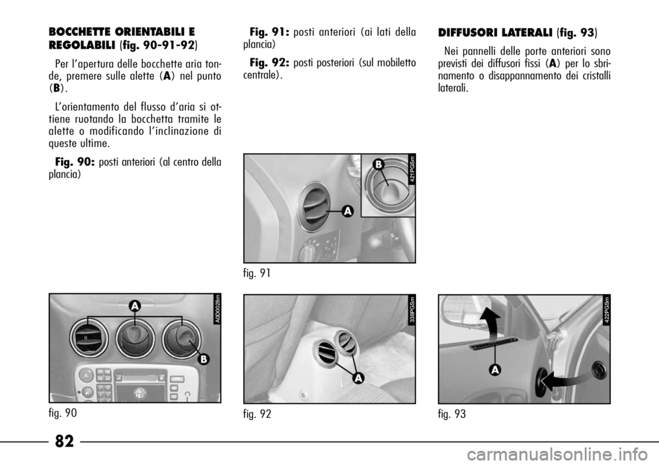Alfa Romeo 166 2006  Libretto Uso Manutenzione (in Italian) 82
422PGSm
fig. 93
338PGSm
fig. 92
BOCCHETTE ORIENTABILI E
REGOLABILI(
fig. 90-91-92)
Per l’apertura delle bocchette aria ton-
de, premere sulle alette (A) nel punto
(B).
L’orientamento del flusso