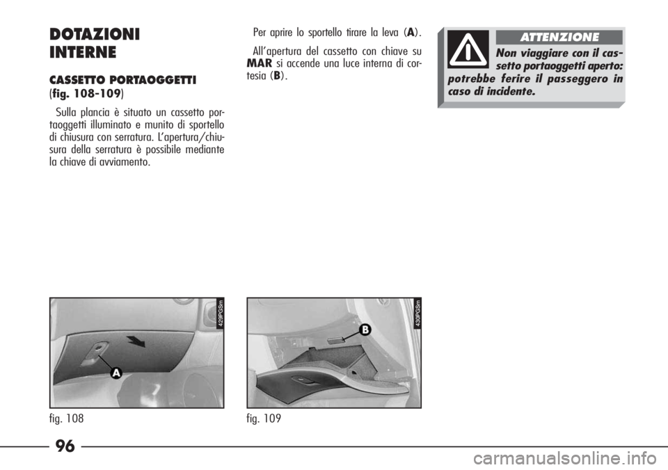 Alfa Romeo 166 2006  Libretto Uso Manutenzione (in Italian) 96
430PGSm
fig. 109
DOTAZIONI 
INTERNE
CASSETTO PORTAOGGETTI 
(
fig. 108-109)
Sulla plancia è situato un cassetto por-
taoggetti illuminato e munito di sportello
di chiusura con serratura. L’apertu