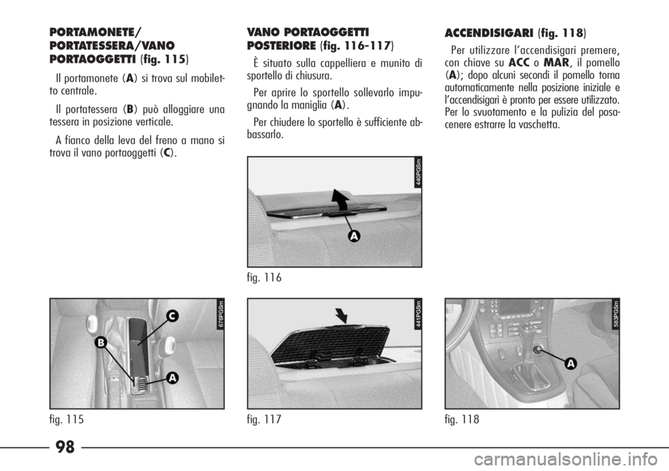 Alfa Romeo 166 2006  Libretto Uso Manutenzione (in Italian) 98
583PGSm
fig. 118
ACCENDISIGARI(fig. 118)
Per utilizzare l’accendisigari premere,
con chiave su ACCoMAR, il pomello
(A); dopo alcuni secondi il pomello torna
automaticamente nella posizione inizia