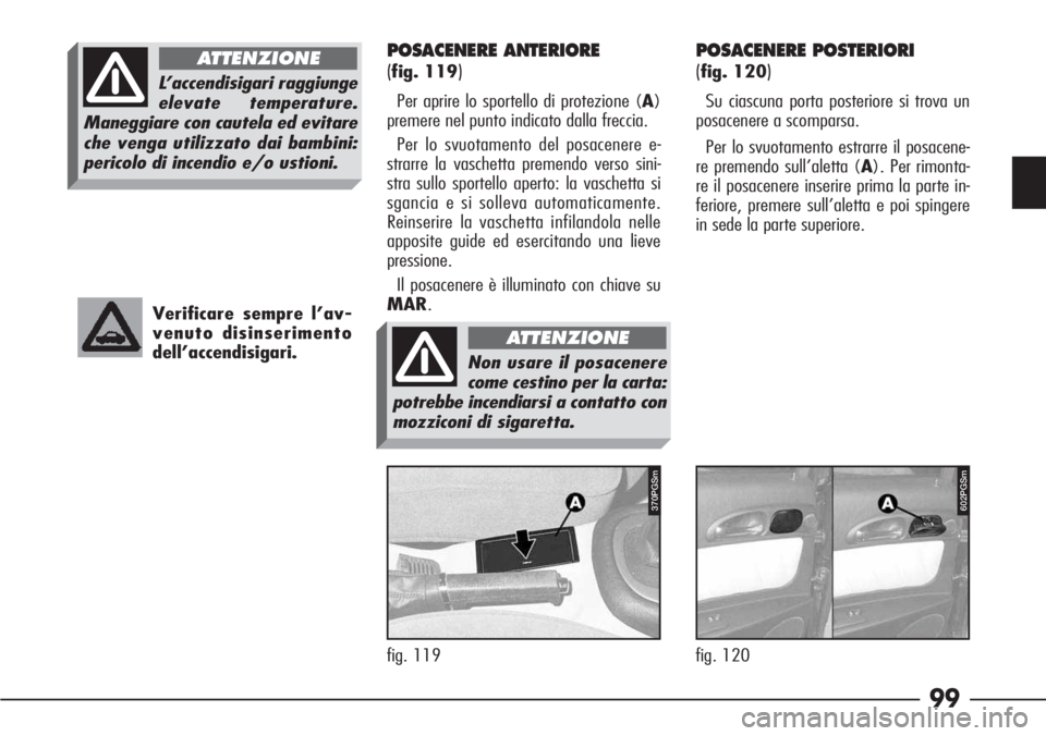 Alfa Romeo 166 2006  Libretto Uso Manutenzione (in Italian) 99
fig. 120
602PGSm
fig. 119
P4C00057370PGSm
Verificare sempre l’av-
venuto disinserimento
dell’accendisigari.
POSACENERE ANTERIORE 
(
fig. 119)
Per aprire lo sportello di protezione (A)
premere n