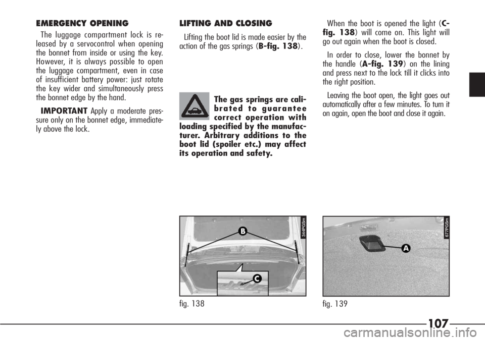 Alfa Romeo 166 2007 Owner handbook (in English) 107
The gas springs are cali-
brated to guarantee
correct operation with
loading specified by the manufac-
turer. Arbitrary additions to the
boot lid (spoiler etc.) may affect
its operation and safety Alfa Romeo 166 2007 Owner handbook (in English) 107
The gas springs are cali-
brated to guarantee
correct operation with
loading specified by the manufac-
turer. Arbitrary additions to the
boot lid (spoiler etc.) may affect
its operation and safety