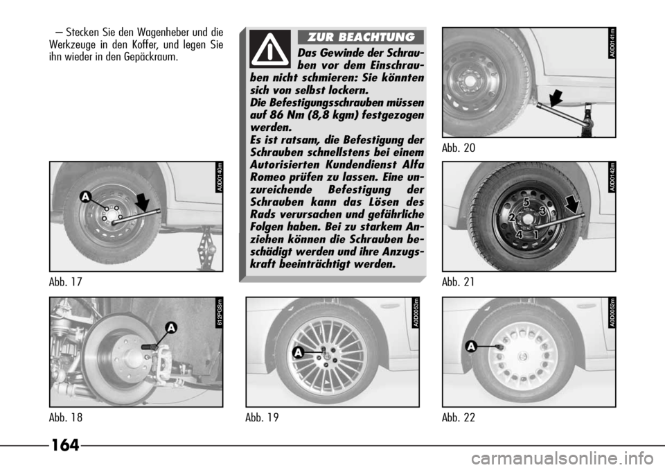 Alfa Romeo 166 2007  Betriebsanleitung (in German) 164
– Stecken Sie den Wagenheber und die
Werkzeuge in den Koffer, und legen Sie
ihn wieder in den Gepäckraum.
612PGSm
Abb. 18
A0D0053m
Abb. 19
A0D0052m
Abb. 22
Das Gewinde der Schrau-
ben vor dem E