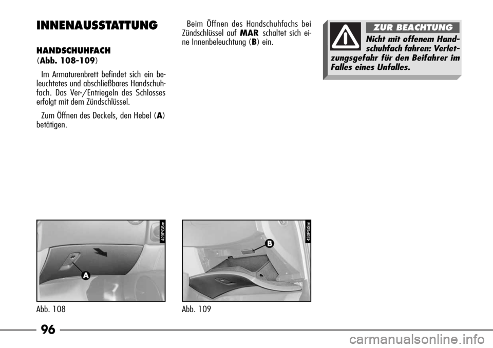 Alfa Romeo 166 2007  Betriebsanleitung (in German) 96
430PGSm
Abb. 109
INNENAUSSTATTUNG
HANDSCHUHFACH
(Abb. 108-109)
Im Armaturenbrett befindet sich ein be-
leuchtetes und abschließbares Handschuh-
fach. Das Ver-/Entriegeln des Schlosses
erfolgt mit 