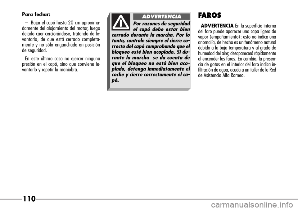 Alfa Romeo 166 2007 Manual de Empleo y Cuidado (in Spanish) 110FAROS
ADVERTENCIAEn la superficie interna
del faro puede aparecer una capa ligera de
vapor (empañamiento): esto no indica una
anomalía, de hecho es un fenómeno natural
debido a la baja temperatu Alfa Romeo 166 2007 Manual de Empleo y Cuidado (in Spanish) 110FAROS
ADVERTENCIAEn la superficie interna
del faro puede aparecer una capa ligera de
vapor (empañamiento): esto no indica una
anomalía, de hecho es un fenómeno natural
debido a la baja temperatu
