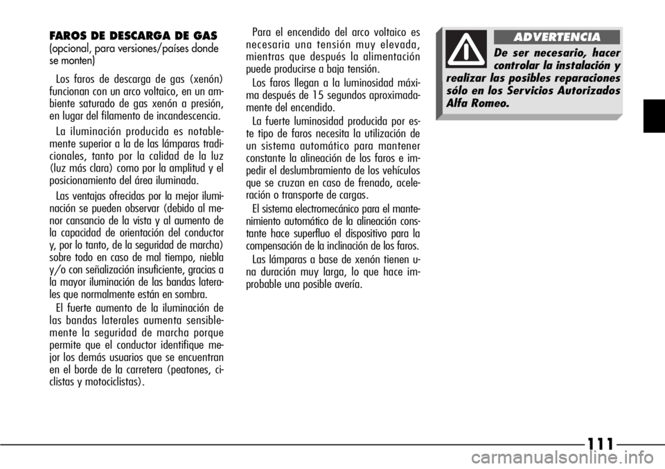 Alfa Romeo 166 2007 Manual de Empleo y Cuidado (in Spanish) 111
FAROS DE DESCARGA DE GAS
(opcional, para versiones/países donde
se monten)
Los faros de descarga de gas (xenón)
funcionan con un arco voltaico, en un am-
biente saturado de gas xenón a presión Alfa Romeo 166 2007 Manual de Empleo y Cuidado (in Spanish) 111
FAROS DE DESCARGA DE GAS
(opcional, para versiones/países donde
se monten)
Los faros de descarga de gas (xenón)
funcionan con un arco voltaico, en un am-
biente saturado de gas xenón a presión