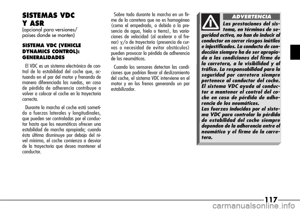 Alfa Romeo 166 2007 Manual de Empleo y Cuidado (in Spanish) 117
SISTEMAS VDC
Y ASR
(opcional para versiones/
países donde se monten)
SISTEMA VDC (VEHICLE
DYNAMICS CONTROL):
GENERALIDADES
El VDC es un sistema electrónico de con-
trol de la estabilidad del Alfa Romeo 166 2007 Manual de Empleo y Cuidado (in Spanish) 117
SISTEMAS VDC
Y ASR
(opcional para versiones/
países donde se monten)
SISTEMA VDC (VEHICLE
DYNAMICS CONTROL):
GENERALIDADES
El VDC es un sistema electrónico de con-
trol de la estabilidad del