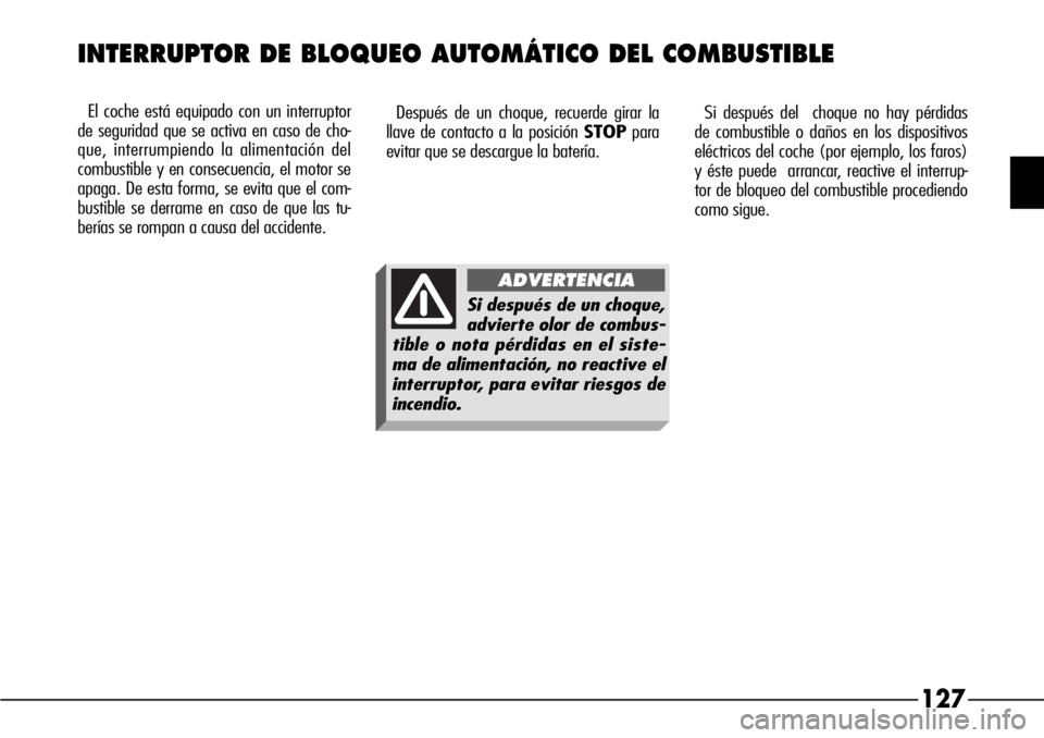 Alfa Romeo 166 2007  Manual de Empleo y Cuidado (in Spanish) 127
El coche está equipado con un interruptor
de seguridad que se activa en caso de cho-
que, interrumpiendo la alimentación del
combustible y en consecuencia, el motor se
apaga. De esta forma, se e