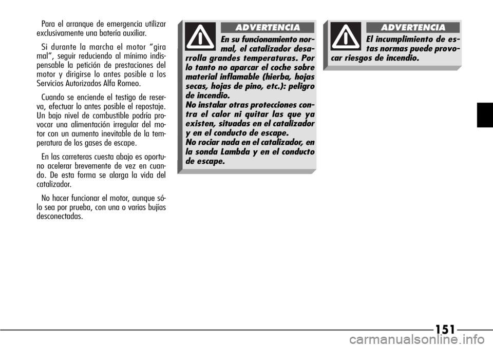 Alfa Romeo 166 2007 Manual de Empleo y Cuidado (in Spanish) 151
Para el arranque de emergencia utilizar
exclusivamente una batería auxiliar.
Si durante la marcha el motor “gira
mal”, seguir reduciendo al mínimo indis-
pensable la petición de prestacione Alfa Romeo 166 2007 Manual de Empleo y Cuidado (in Spanish) 151
Para el arranque de emergencia utilizar
exclusivamente una batería auxiliar.
Si durante la marcha el motor “gira
mal”, seguir reduciendo al mínimo indis-
pensable la petición de prestacione
