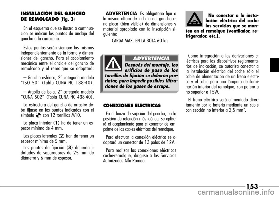 Alfa Romeo 166 2007 Manual de Empleo y Cuidado (in Spanish) 153
INSTALACIÓN DEL GANCHO
DE REMOLCADO (
fig. 3)
En el esquema que se ilustra a continua-
ción se indican los puntos de anclaje del
gancho a la carrocería.
Estos puntos serán siempre los mismos
Alfa Romeo 166 2007 Manual de Empleo y Cuidado (in Spanish) 153
INSTALACIÓN DEL GANCHO
DE REMOLCADO (
fig. 3)
En el esquema que se ilustra a continua-
ción se indican los puntos de anclaje del
gancho a la carrocería.
Estos puntos serán siempre los mismos