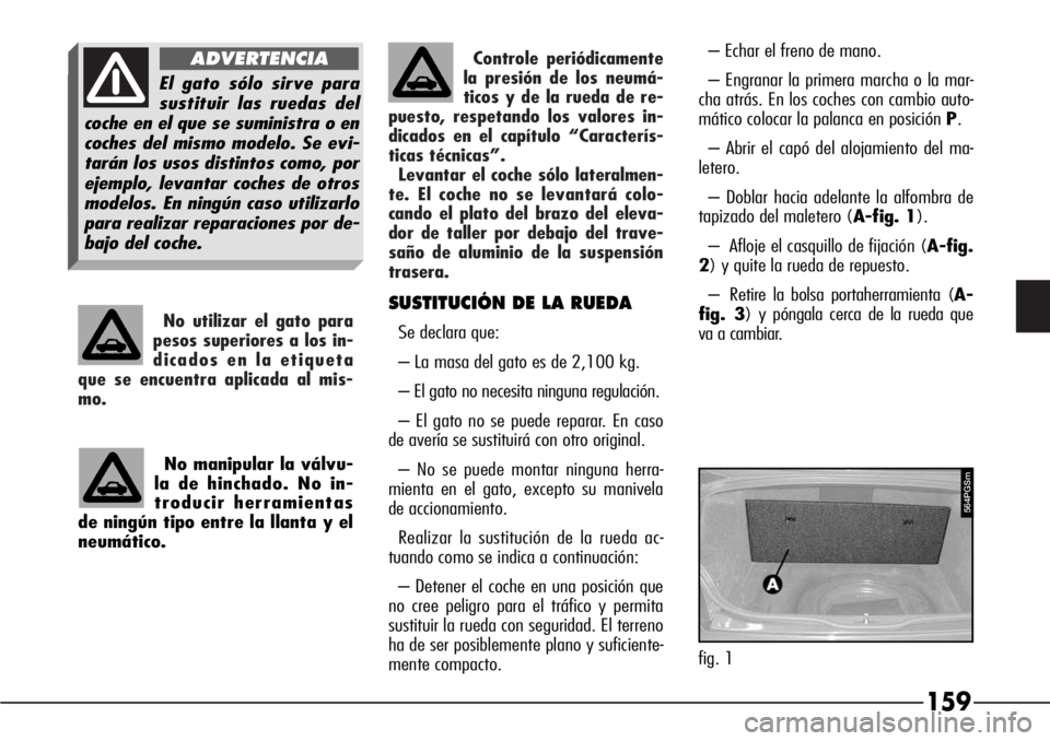 Alfa Romeo 166 2007 Manual de Empleo y Cuidado (in Spanish) Controle periódicamente
la presión de los neumá-
ticos y de la rueda de re-
puesto, respetando los valores in-
dicados en el capítulo “Caracterís-
ticas técnicas”.
Levantar el coche sólo la Alfa Romeo 166 2007 Manual de Empleo y Cuidado (in Spanish) Controle periódicamente
la presión de los neumá-
ticos y de la rueda de re-
puesto, respetando los valores in-
dicados en el capítulo “Caracterís-
ticas técnicas”.
Levantar el coche sólo la