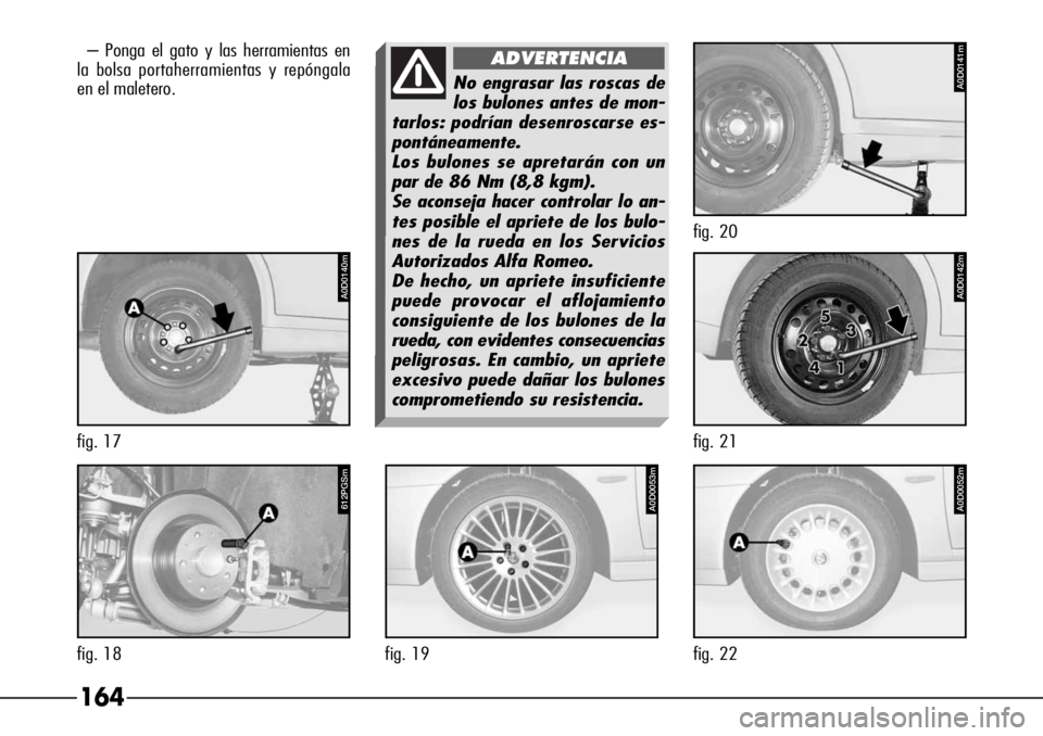 Alfa Romeo 166 2007  Manual de Empleo y Cuidado (in Spanish) 164
– Ponga el gato y las herramientas en
la bolsa portaherramientas y repóngala
en el maletero.
A0D0053m
fig. 19
A0D0052m
fig. 22
612PGSm
fig. 18
No engrasar las roscas de
los bulones antes de mon