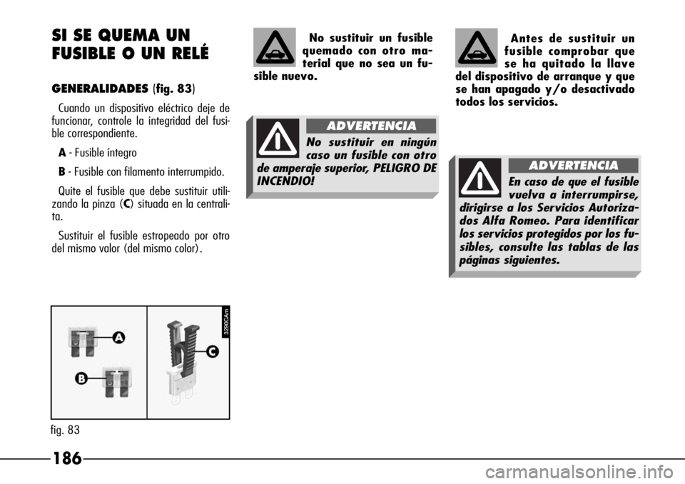 Alfa Romeo 166 2007  Manual de Empleo y Cuidado (in Spanish) 186 SI SE QUEMA UN 
FUSIBLE O UN RELÉ
GENERALIDADES(fig. 83)
Cuando un dispositivo eléctrico deje de
funcionar, controle la integridad del fusi-
ble correspondiente.
A- Fusible íntegro
B- Fusible c