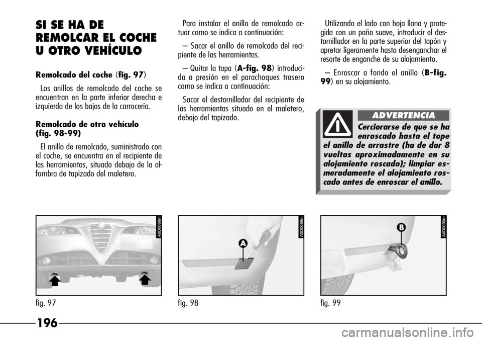 Alfa Romeo 166 2007 Manual de Empleo y Cuidado (in Spanish) 196 SI SE HA DE
REMOLCAR EL COCHE
U OTRO VEHÍCULO
Remolcado del coche (fig. 97)
Los anillos de remolcado del coche se
encuentran en la parte inferior derecha e
izquierda de los bajos de la carrocer Alfa Romeo 166 2007 Manual de Empleo y Cuidado (in Spanish) 196 SI SE HA DE
REMOLCAR EL COCHE
U OTRO VEHÍCULO
Remolcado del coche (fig. 97)
Los anillos de remolcado del coche se
encuentran en la parte inferior derecha e
izquierda de los bajos de la carrocer