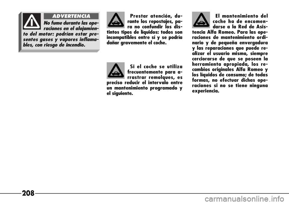 Alfa Romeo 166 2007  Manual de Empleo y Cuidado (in Spanish) 208
Prestar atención, du-
rante los repostajes, pa-
ra no confundir los dis-
tintos tipos de líquidos: todos son
incompatibles entre sí y se podría
dañar gravemente el coche.
Si el coche se utili