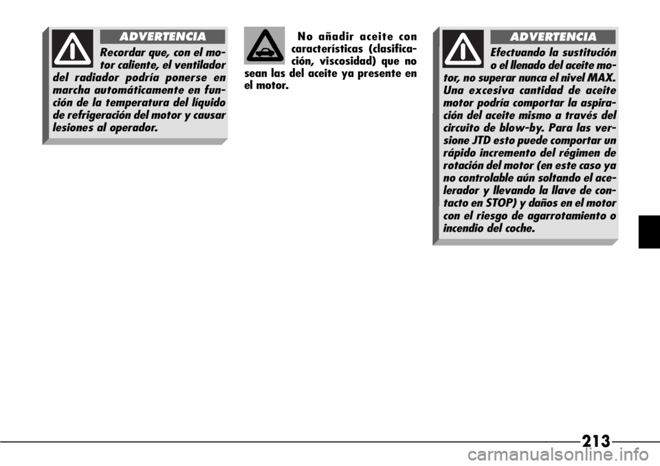 Alfa Romeo 166 2007  Manual de Empleo y Cuidado (in Spanish) 213
No añadir aceite con
características (clasifica-
ción, viscosidad) que no
sean las del aceite ya presente en
el motor.
Recordar que, con el mo-
tor caliente, el ventilador
del radiador podría 