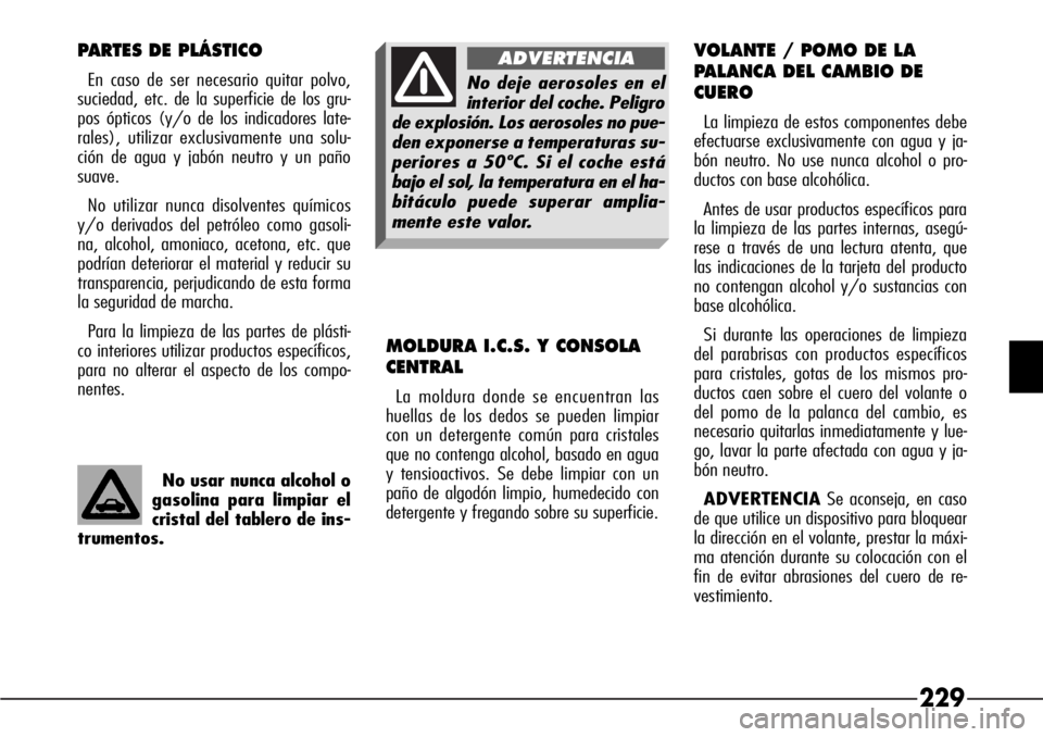 Alfa Romeo 166 2007 Manual de Empleo y Cuidado (in Spanish) 229
No usar nunca alcohol o
gasolina para limpiar el
cristal del tablero de ins-
trumentos.
PARTES DE PLÁSTICO
En caso de ser necesario quitar polvo,
suciedad, etc. de la superficie de los gru-
pos Alfa Romeo 166 2007 Manual de Empleo y Cuidado (in Spanish) 229
No usar nunca alcohol o
gasolina para limpiar el
cristal del tablero de ins-
trumentos.
PARTES DE PLÁSTICO
En caso de ser necesario quitar polvo,
suciedad, etc. de la superficie de los gru-
pos