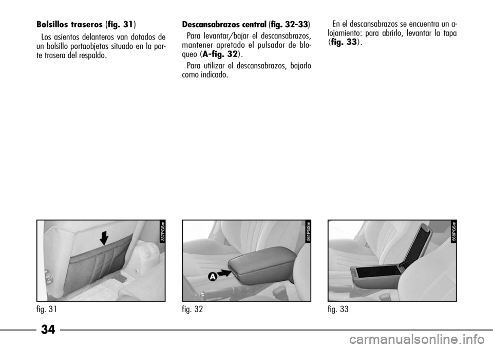 Alfa Romeo 166 2007  Manual de Empleo y Cuidado (in Spanish) 34
Descansabrazos central (fig. 32-33)
Para levantar/bajar el descansabrazos,
mantener apretado el pulsador de blo-
queo (A-fig. 32).
Para utilizar el descansabrazos, bajarlo
como indicado.En el desca