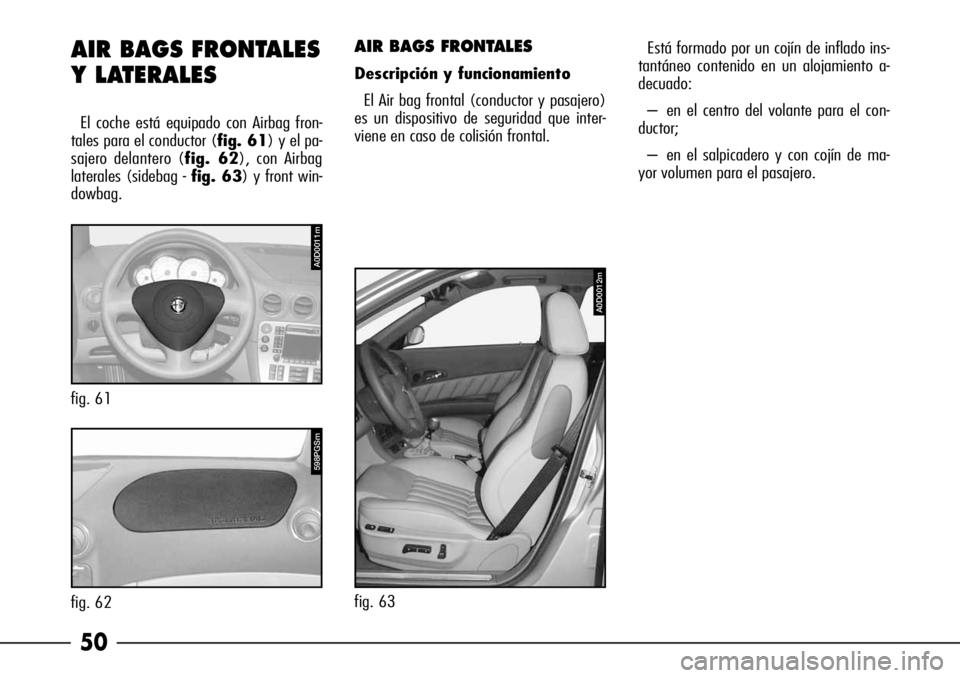Alfa Romeo 166 2007  Manual de Empleo y Cuidado (in Spanish) 50
AIR BAGS FRONTALES
Descripción y funcionamiento
El Air bag frontal (conductor y pasajero)
es un dispositivo de seguridad que inter-
viene en caso de colisión frontal. 
AIR BAGS FRONTALES
Y LATERA