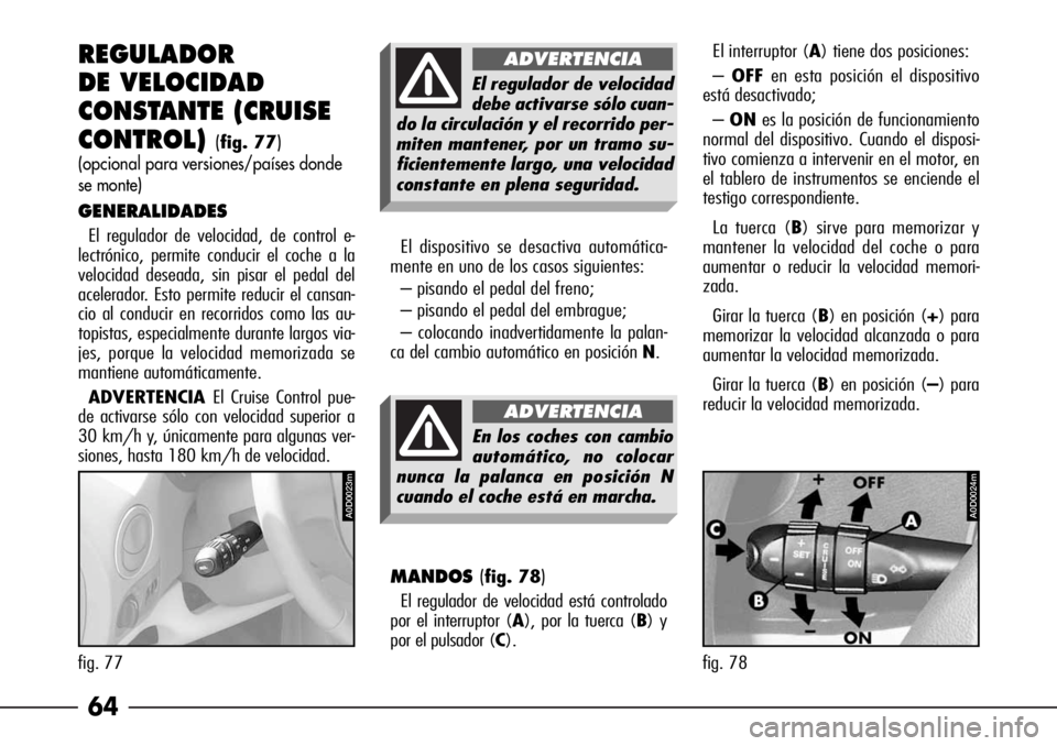 Alfa Romeo 166 2007 Manual de Empleo y Cuidado (in Spanish) 64 REGULADOR
DE VELOCIDAD
CONSTANTE (CRUISE
CONTROL)
(fig. 77)
(opcional para versiones/países donde
se monte)
GENERALIDADES
El regulador de velocidad, de control e-
lectrónico, permite conducir el Alfa Romeo 166 2007 Manual de Empleo y Cuidado (in Spanish) 64 REGULADOR
DE VELOCIDAD
CONSTANTE (CRUISE
CONTROL)
(fig. 77)
(opcional para versiones/países donde
se monte)
GENERALIDADES
El regulador de velocidad, de control e-
lectrónico, permite conducir el
