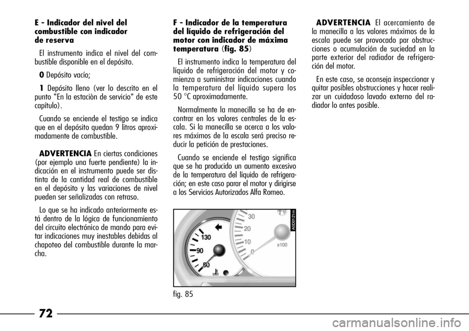 Alfa Romeo 166 2007 Manual de Empleo y Cuidado (in Spanish) 72
F - Indicador de la temperatura
del líquido de refrigeración del
motor con indicador de máxima
temperatura(fig. 85)
El instrumento indica la temperatura del
líquido de refrigeración del motor Alfa Romeo 166 2007 Manual de Empleo y Cuidado (in Spanish) 72
F - Indicador de la temperatura
del líquido de refrigeración del
motor con indicador de máxima
temperatura(fig. 85)
El instrumento indica la temperatura del
líquido de refrigeración del motor