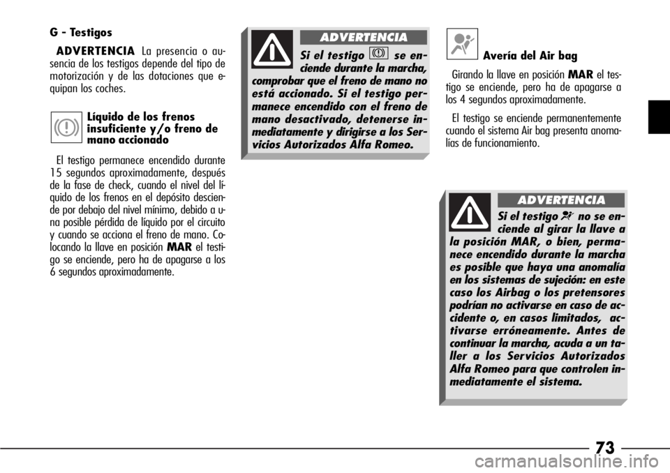 Alfa Romeo 166 2007 Manual de Empleo y Cuidado (in Spanish) 73
Si el testigo ¬no se en-
ciende al girar la llave a
la posición MAR, o bien, perma-
nece encendido durante la marcha
es posible que haya una anomalía
en los sistemas de sujeción: en este
caso l Alfa Romeo 166 2007 Manual de Empleo y Cuidado (in Spanish) 73
Si el testigo ¬no se en-
ciende al girar la llave a
la posición MAR, o bien, perma-
nece encendido durante la marcha
es posible que haya una anomalía
en los sistemas de sujeción: en este
caso l