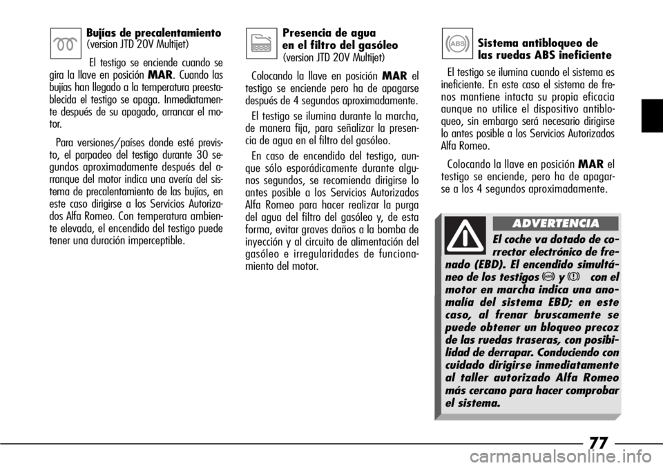 Alfa Romeo 166 2007 Manual de Empleo y Cuidado (in Spanish) 77
Sistema antibloqueo de
las ruedas ABS ineficiente
El testigo se ilumina cuando el sistema es
ineficiente. En este caso el sistema de fre-
nos mantiene intacta su propia eficacia
aunque no utilice Alfa Romeo 166 2007 Manual de Empleo y Cuidado (in Spanish) 77
Sistema antibloqueo de
las ruedas ABS ineficiente
El testigo se ilumina cuando el sistema es
ineficiente. En este caso el sistema de fre-
nos mantiene intacta su propia eficacia
aunque no utilice
