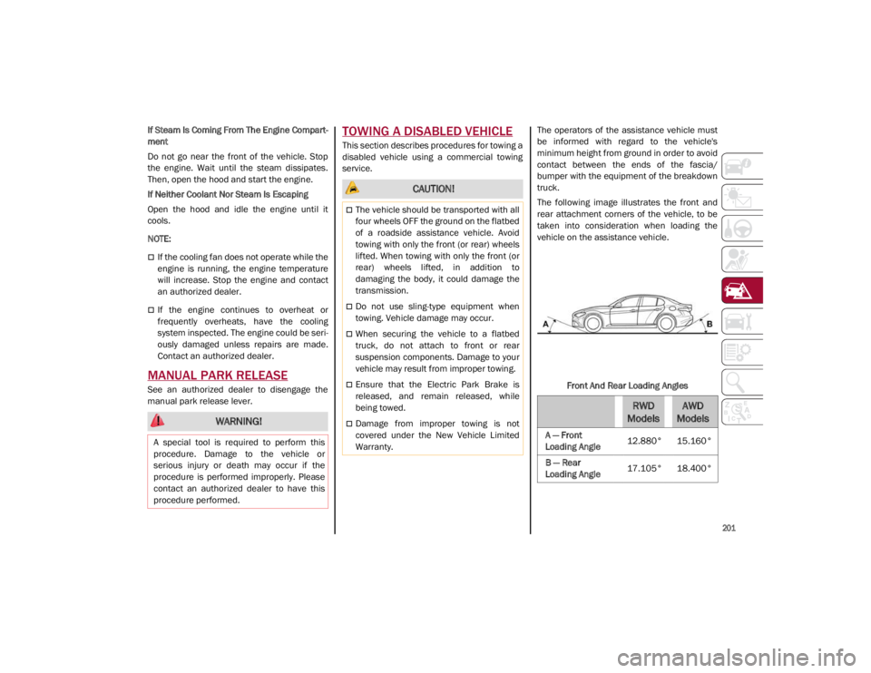 ALFA ROMEO GIULIA 2021  Owners Manual 
201

If Steam Is Coming From The Engine Compart-
ment
Do  not  go  near  the  front  of  the  vehicle.  Stop
the  engine.  Wait  until  the  steam  dissipates.
Then, open the hood and start the engin