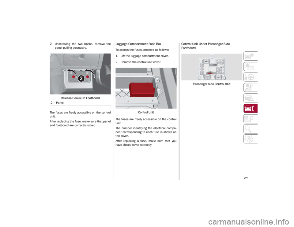 ALFA ROMEO GIULIA 2021  Owners Manual 
225

2. Unscrewing  the  two  hooks,  remove  thepanel pulling downward.
Release Hooks On Footboard
The fuses are freely accessible on the  control
unit.
After replacing the fuse, make sure that pane