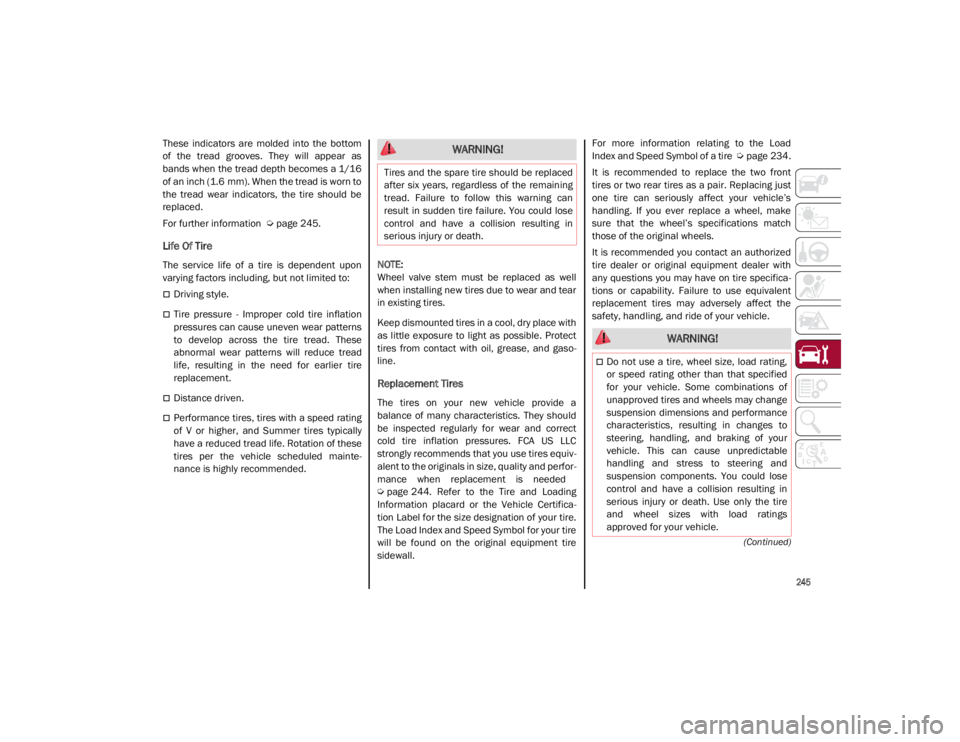ALFA ROMEO GIULIA 2021  Owners Manual 
245

(Continued)
These  indicators  are  molded  into  the  bottom
of  the  tread  grooves.  They  will  appear  as
bands when the tread depth becomes a 1/16
of an inch (1.6 mm). When the tread is wo