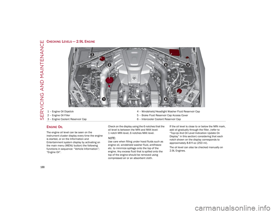 ALFA ROMEO GIULIA 2022 Owners Manual SERVICING AND MAINTENANCE
188
CHECKING LEVELS — 2.9L ENGINE
E
NGINE OIL
The engine oil level can be seen on the
instrument cluster display every time the engine
is started, or on the Informatio ALFA ROMEO GIULIA 2022 Owners Manual SERVICING AND MAINTENANCE
188
CHECKING LEVELS — 2.9L ENGINE
E
NGINE OIL
The engine oil level can be seen on the
instrument cluster display every time the engine
is started, or on the Informatio