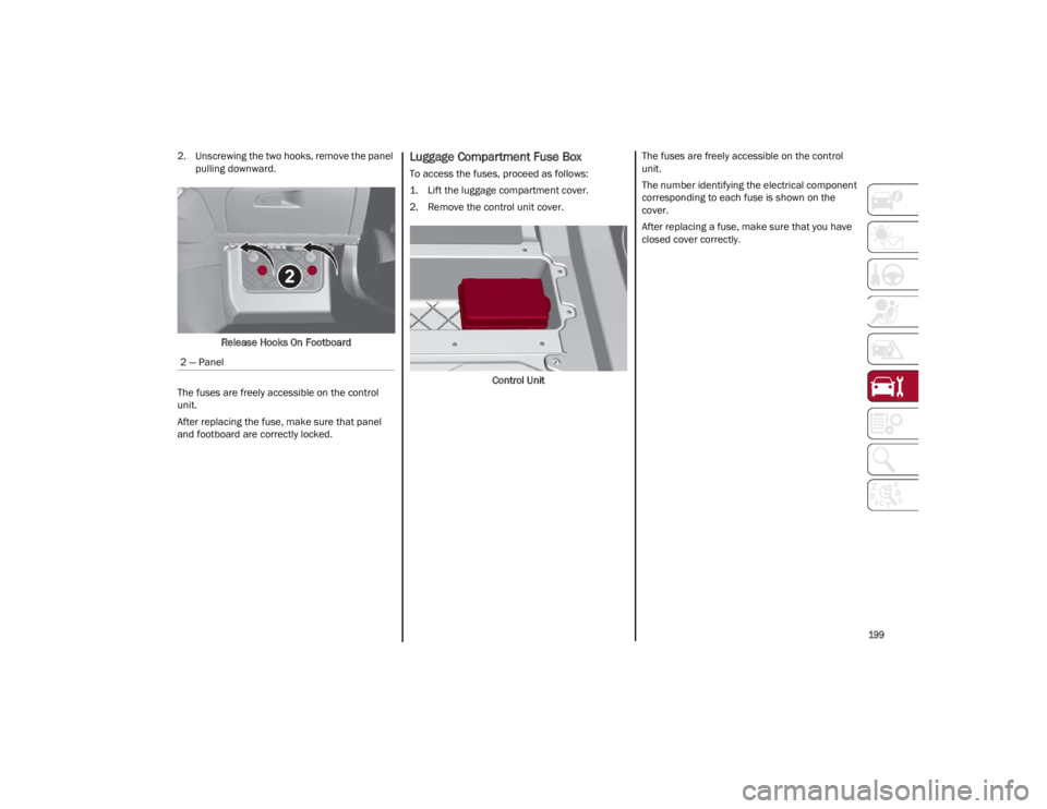 ALFA ROMEO GIULIA 2022  Owners Manual 
199

2. Unscrewing the two hooks, remove the panelpulling downward.
Release Hooks On Footboard
The fuses are freely accessible on the control 
unit.
After replacing the fuse, make sure that panel 
an