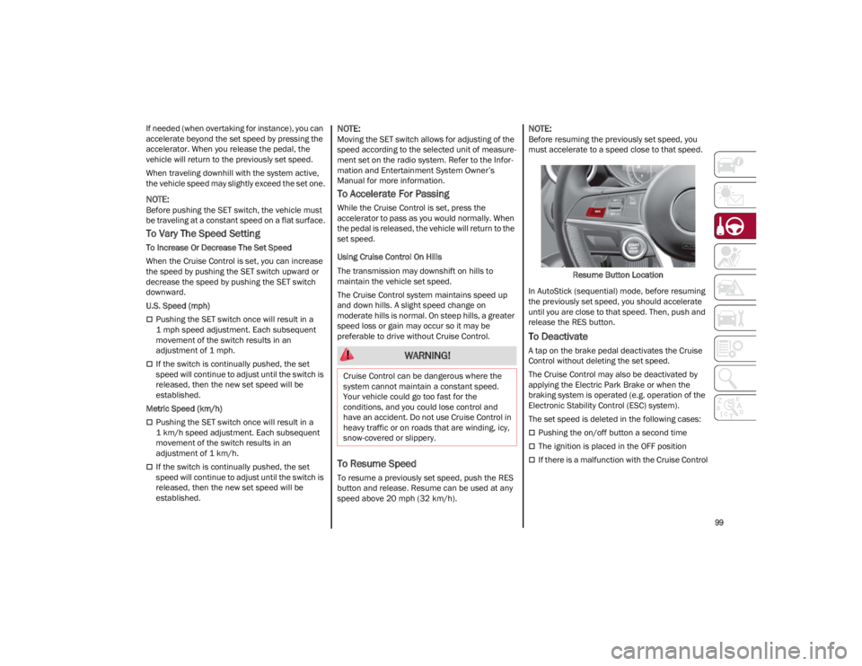 ALFA ROMEO GIULIA 2023  Owners Manual 
99

If needed (when overtaking for instance), you can 
accelerate beyond the set speed by pressing the 
accelerator. When you release the pedal, the 
vehicle will return to the previously set speed.
