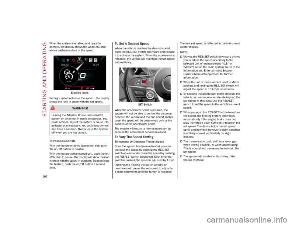 ALFA ROMEO GIULIA 2023  Owners Manual STARTING AND OPERATING

102

When the system is enabled and ready to 
operate, the display shows the white ACC icon 
above dashes in place of the speed.Enabled Icons
Setting a speed activates the syst