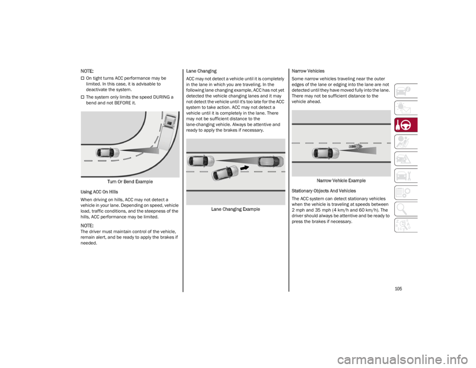 ALFA ROMEO GIULIA 2023  Owners Manual 
105

NOTE:

On tight turns ACC performance may be 
limited. In this case, it is advisable to 
deactivate the system.
The system only limits the speed DURING a 
bend and not BEFORE it.Turn Or Be