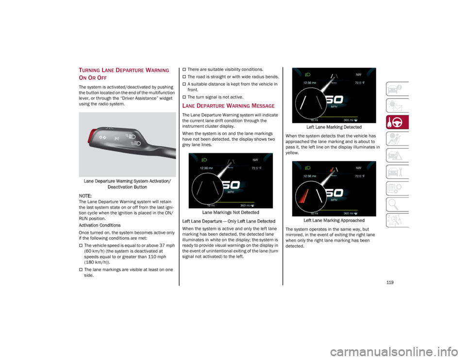 ALFA ROMEO GIULIA 2023  Owners Manual 
119

TURNING LANE DEPARTURE WARNING 
O
N OR OFF
The system is activated/deactivated by pushing 
the button located on the end of the multifunction 
lever, or through the “Driver Assistance” widge