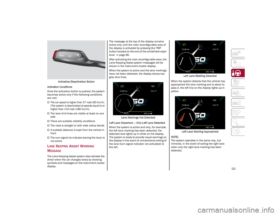 ALFA ROMEO GIULIA 2023  Owners Manual 
121

Activation/Deactivation Button
Activation Conditions
Once the activation button is pushed, the system 
becomes active only if the following conditions 
are met:

The car speed is higher than 
