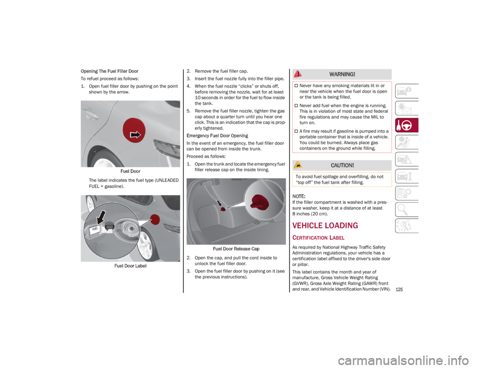 ALFA ROMEO GIULIA 2023  Owners Manual 
125

Opening The Fuel Filler Door
To refuel proceed as follows:
1. Open fuel filler door by pushing on the point shown by the arrow.
Fuel Door
The label indicates the fuel type (UNLEADED 
FUEL = gaso