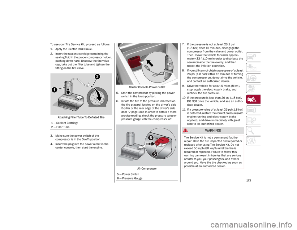 ALFA ROMEO GIULIA 2023  Owners Manual 
173

To use your Tire Service Kit, proceed as follows:
1. Apply the Electric Park Brake.
2. Insert the sealant cartridge containing the sealing fluid in the proper compressor holder, 
pushing down ha