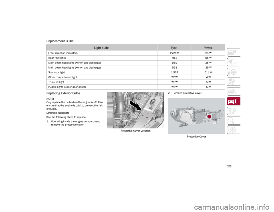 ALFA ROMEO GIULIA 2023  Owners Manual 
203

Replacement Bulbs
Replacing Exterior Bulbs 

NOTE:
Only replace the bulb when the engine is off. Also 
ensure that the engine is cold, to prevent the risk 
of burns.
Direction Indicators
See the
