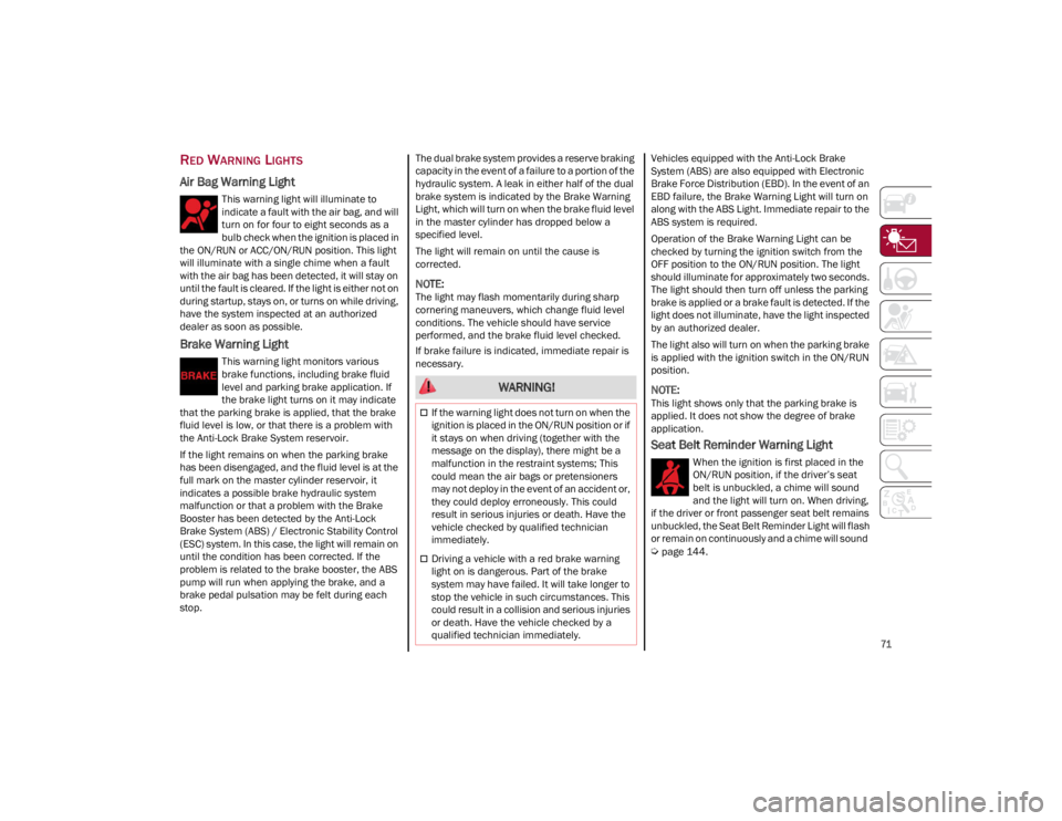 ALFA ROMEO GIULIA 2023  Owners Manual 
71

RED WARNING LIGHTS
Air Bag Warning Light
This warning light will illuminate to 
indicate a fault with the air bag, and will 
turn on for four to eight seconds as a 
bulb check when the ignition i