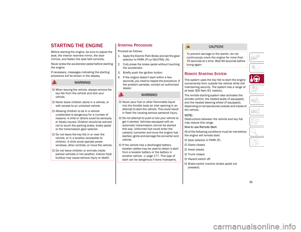 ALFA ROMEO GIULIA 2023  Owners Manual 
81

STARTING THE ENGINE
Before starting the engine, be sure to adjust the 
seat, the interior rearview mirror, the door 
mirrors, and fasten the seat belt correctly.
Never press the accelerator pedal