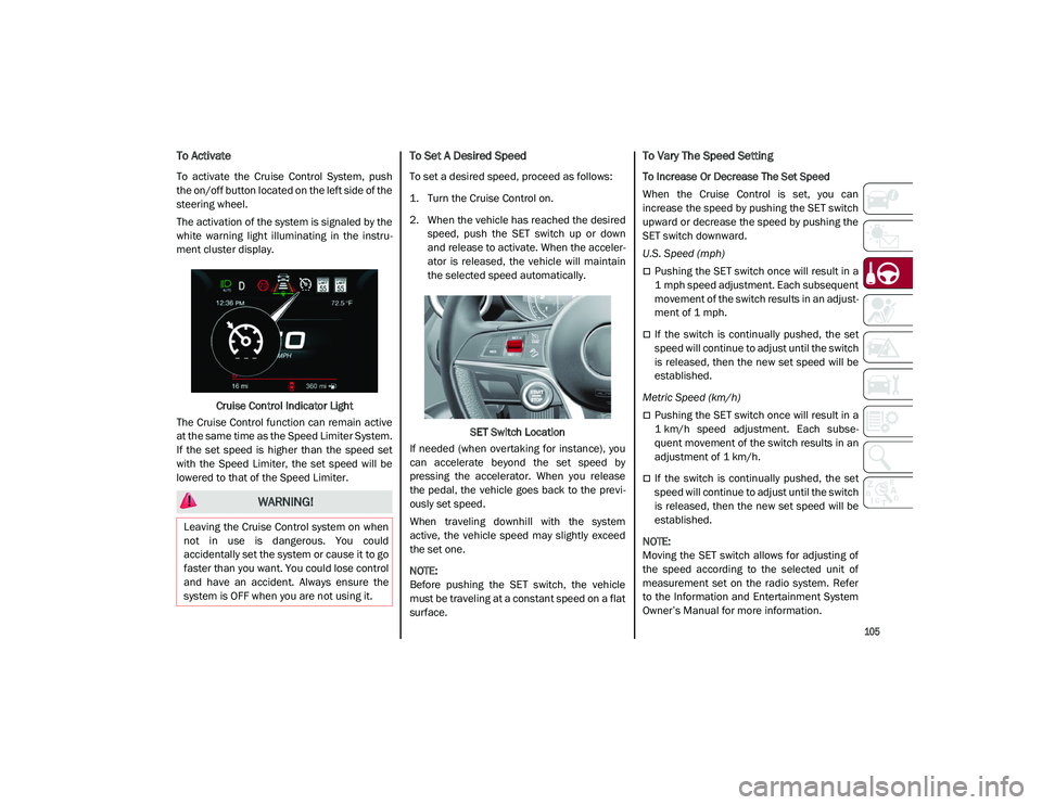 ALFA ROMEO STELVIO 2021  Owners Manual 
105

To Activate
To  activate  the  Cruise  Control  System,  push
the on/off button located on the left side of the
steering wheel.
The activation of the system is signaled by the
white  warning  li