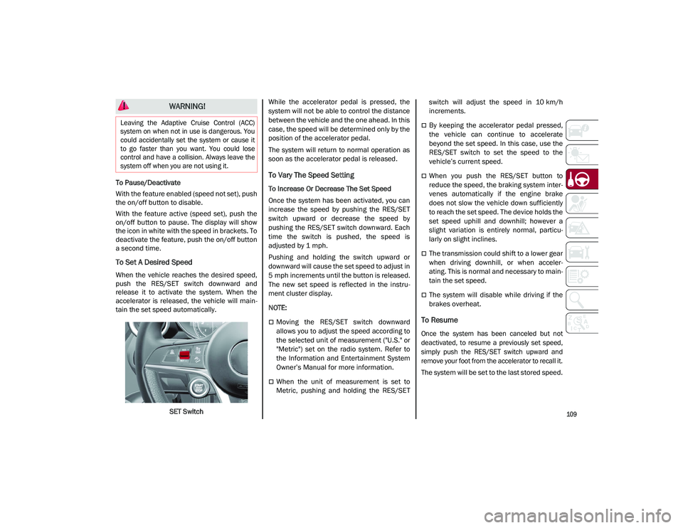 ALFA ROMEO STELVIO 2021  Owners Manual 
109

To Pause/Deactivate
With the feature enabled (speed not set), push
the on/off button to disable.
With  the  feature  active  (speed  set),  push  the
on/off  button  to  pause.  The  display  wi