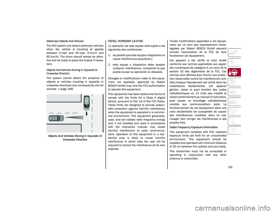 ALFA ROMEO STELVIO 2021  Owners Manual 
113

Stationary Objects And Vehicles
The ACC system can detect stationary vehicles
when  the  vehicle  is  traveling  at  speeds
between  2 mph  and  35 mph  (4 km/h  and
60 km/h).  The  driver  shou